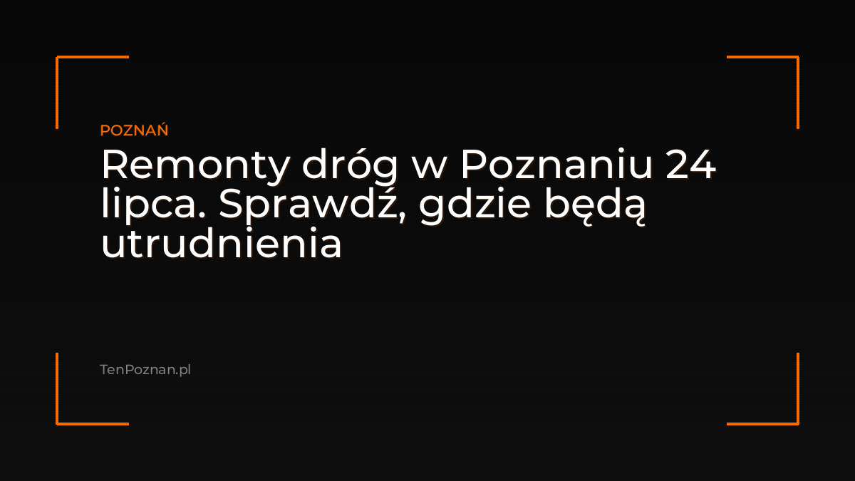 Remonty dróg w Poznaniu 24 lipca. Sprawdź, gdzie będą utrudnienia – zdjęcie artykułu z Lubon.net.pl