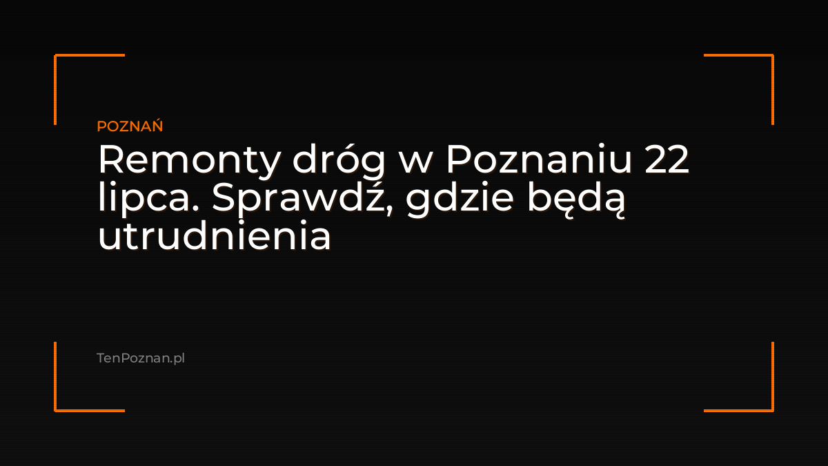 Remonty dróg w Poznaniu 22 lipca. Sprawdź, gdzie będą utrudnienia – zdjęcie artykułu z Lubon.net.pl