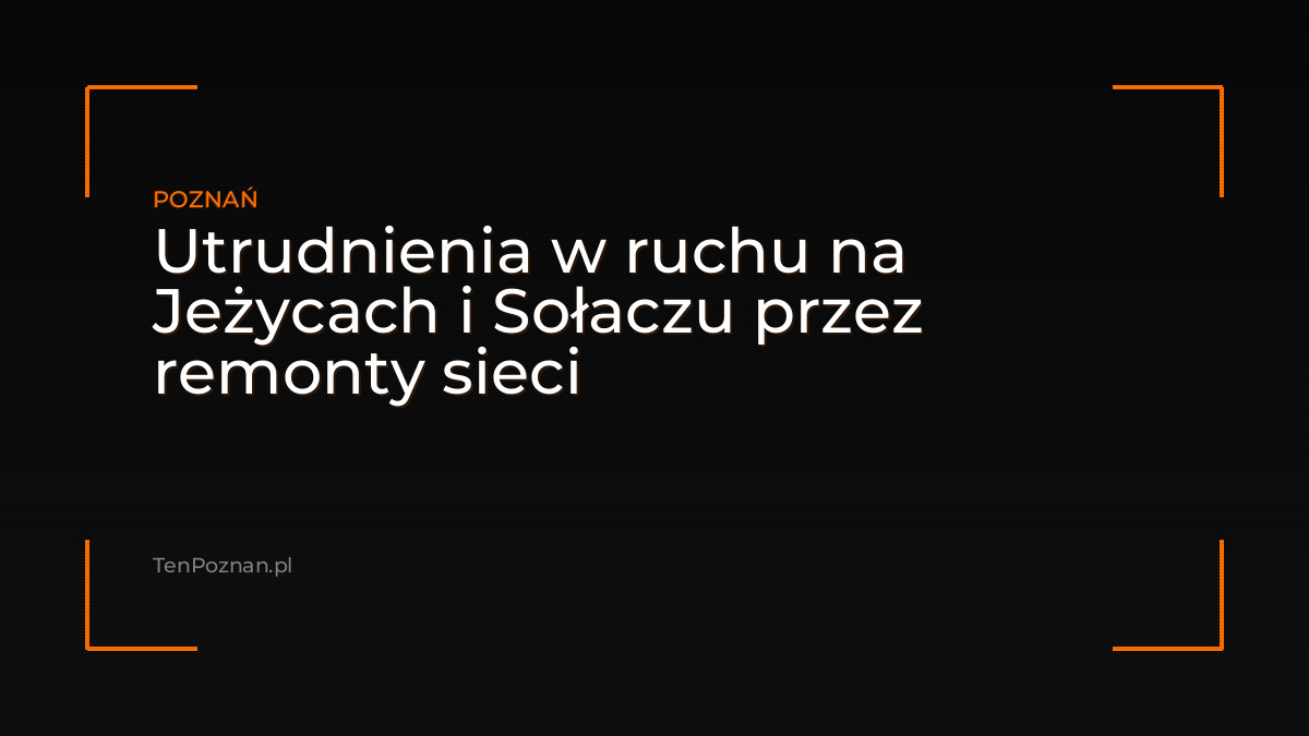 Utrudnienia w ruchu na Jeżycach i Sołaczu przez remonty sieci – zdjęcie artykułu z Lubon.net.pl
