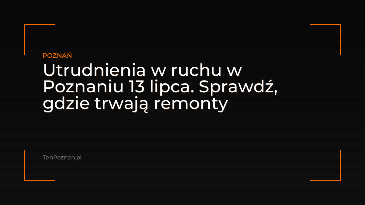 Utrudnienia w ruchu w Poznaniu 13 lipca. Sprawdź, gdzie trwają remonty – zdjęcie artykułu z Lubon.net.pl