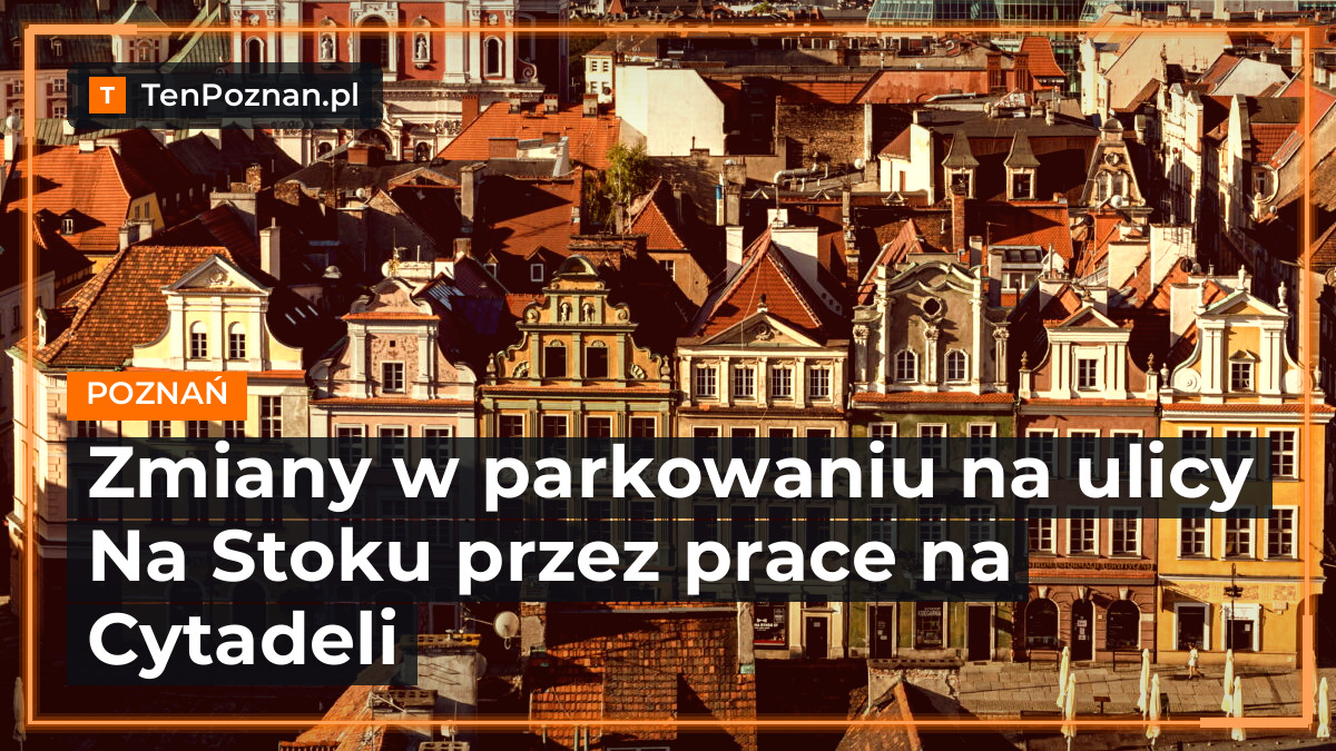 Zmiany w parkowaniu na ulicy Na Stoku przez prace na Cytadeli – zdjęcie artykułu z Lubon.net.pl